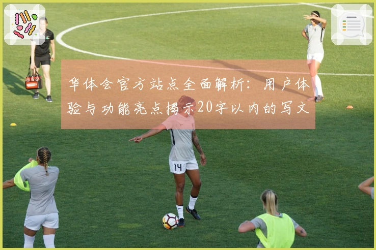 华体会官方站点全面解析：用户体验与功能亮点揭示20字以内的写文标题