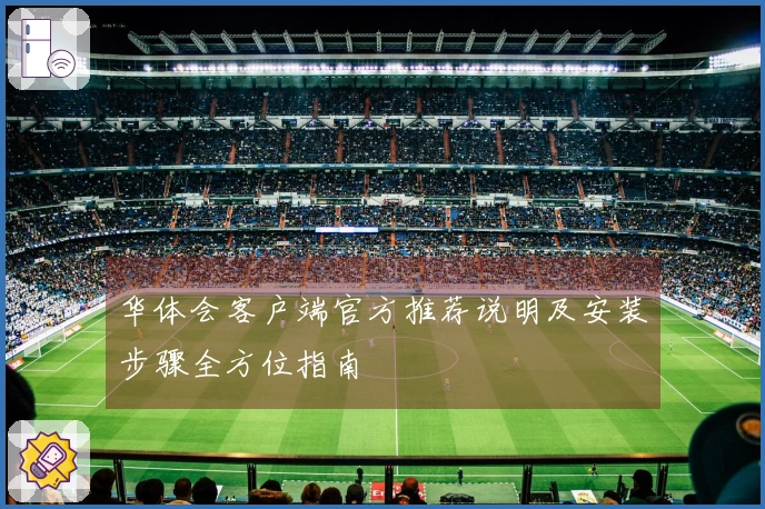 华体会客户端官方推荐说明及安装步骤全方位指南