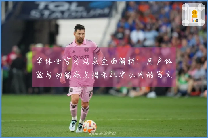 华体会官方站点全面解析：用户体验与功能亮点揭示20字以内的写文标题