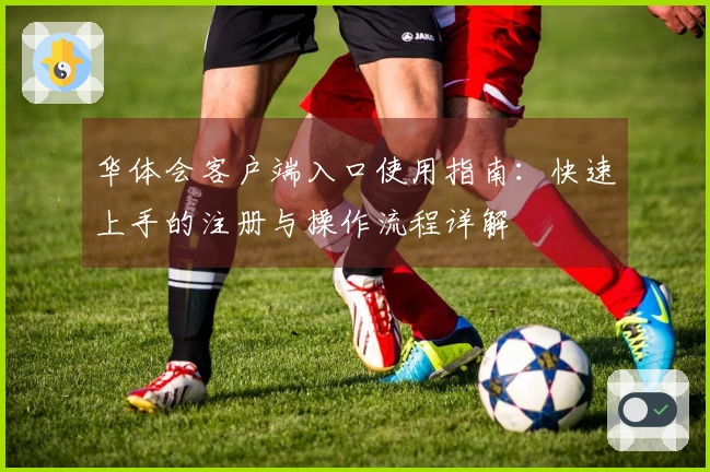 华体会客户端入口使用指南：快速上手的注册与操作流程详解