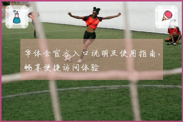 华体会官方入口说明及使用指南，畅享便捷访问体验