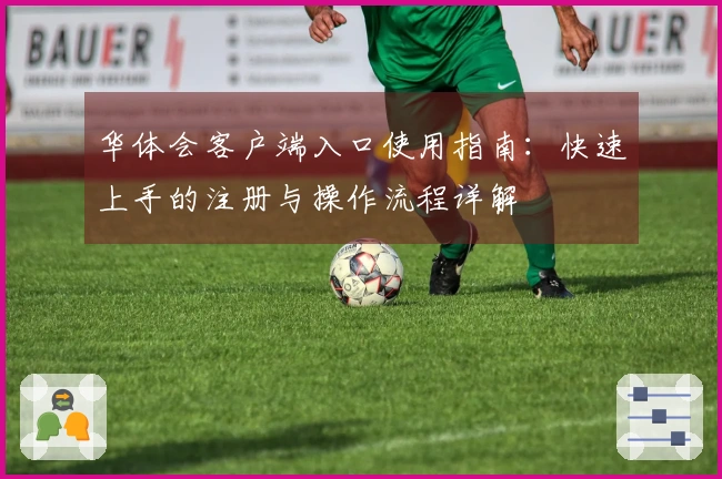 华体会客户端入口使用指南：快速上手的注册与操作流程详解